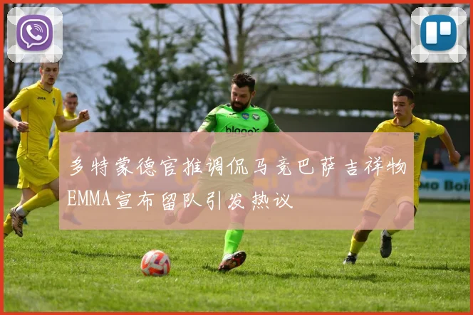 多特蒙德官推调侃马竞巴萨吉祥物EMMA宣布留队引发热议