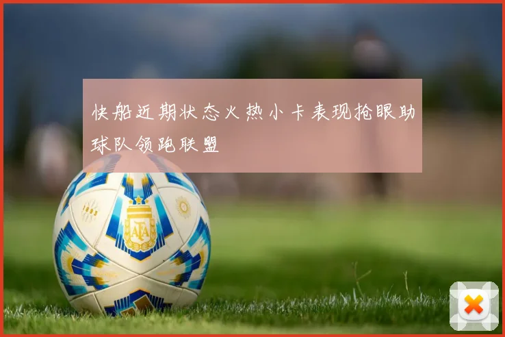 快船近期状态火热小卡表现抢眼助球队领跑联盟