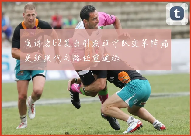 高诗岩G2复出引发辽宁队变革阵痛更新换代之路任重道远