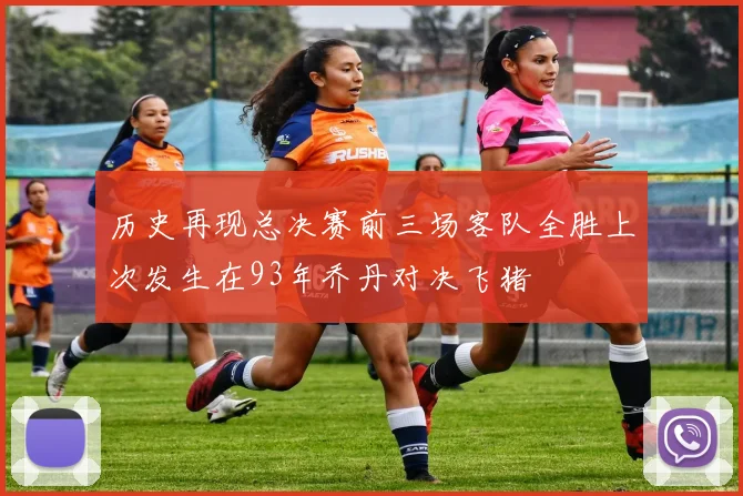 历史再现总决赛前三场客队全胜上次发生在93年乔丹对决飞猪